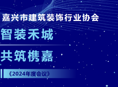 【浙江年代】智裝禾城 共筑槜嘉 嘉興市建筑裝飾行業(yè)協(xié)會2024年度會議圓滿落幕